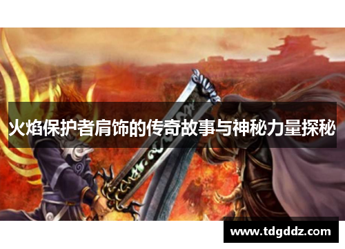 火焰保护者肩饰的传奇故事与神秘力量探秘